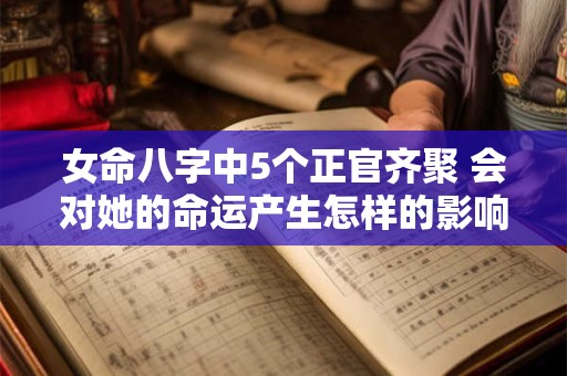 女命八字中5个正官齐聚 会对她的命运产生怎样的影响呢