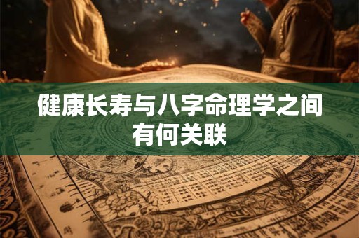 健康长寿与八字命理学之间有何关联