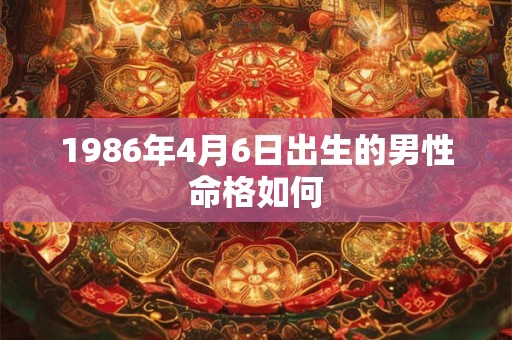 1986年4月6日出生的男性命格如何