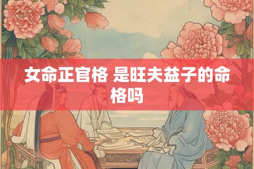女命正官格 是旺夫益子的命格吗