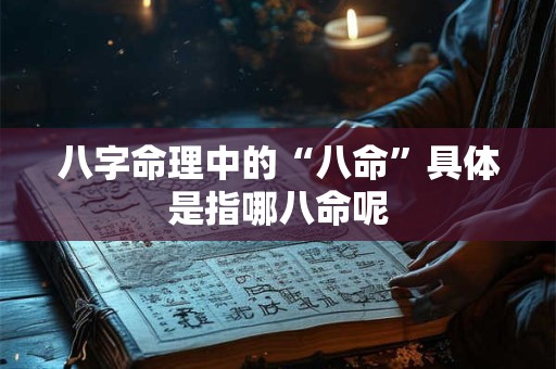 八字命理中的“八命”具体是指哪八命呢