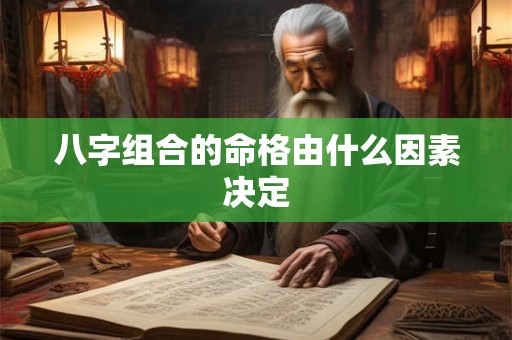 八字组合的命格由什么因素决定