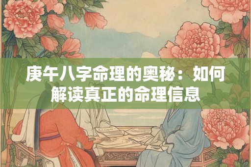 庚午八字命理的奥秘：如何解读真正的命理信息