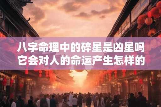 八字命理中的碎星是凶星吗它会对人的命运产生怎样的影响