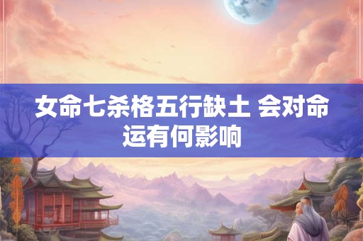 女命七杀格五行缺土 会对命运有何影响
