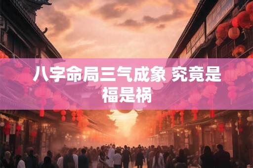 八字命局三气成象 究竟是福是祸