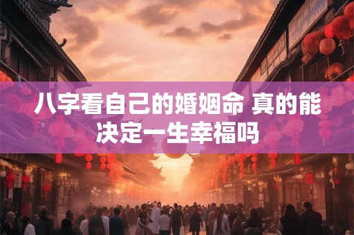 八字看自己的婚姻命 真的能决定一生幸福吗