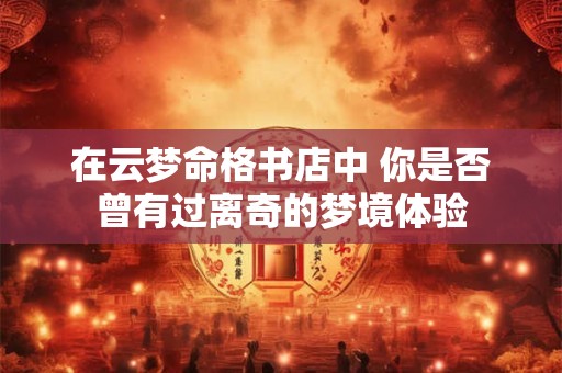 在云梦命格书店中 你是否曾有过离奇的梦境体验