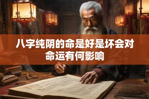 八字纯阴的命是好是坏会对命运有何影响