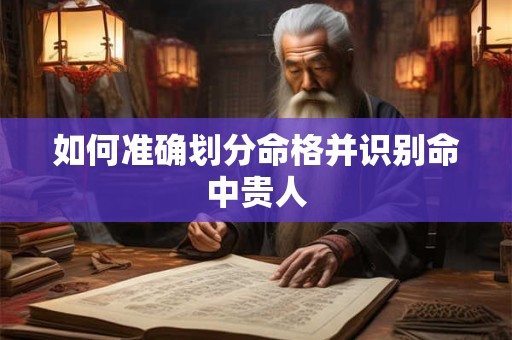 如何准确划分命格并识别命中贵人
