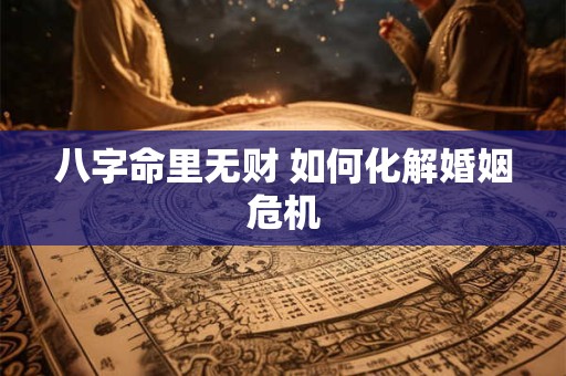 八字命里无财 如何化解婚姻危机
