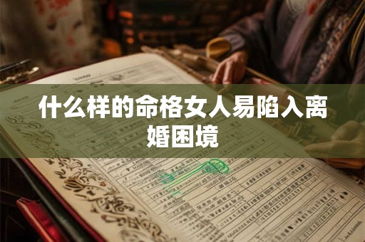 什么样的命格女人易陷入离婚困境