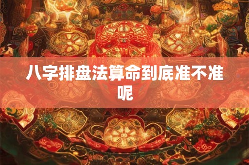 八字排盘法算命到底准不准呢