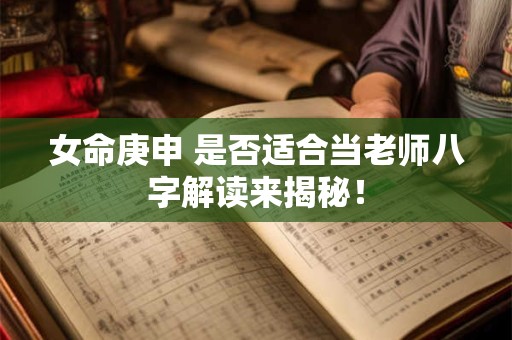 女命庚申 是否适合当老师八字解读来揭秘！