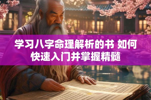 学习八字命理解析的书 如何快速入门并掌握精髓