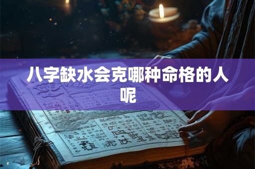 八字缺水会克哪种命格的人呢