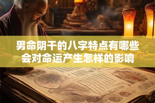 男命阴干的八字特点有哪些会对命运产生怎样的影响
