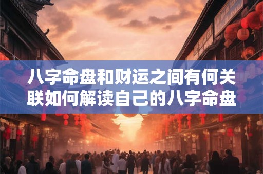 八字命盘和财运之间有何关联如何解读自己的八字命盘来了解财运