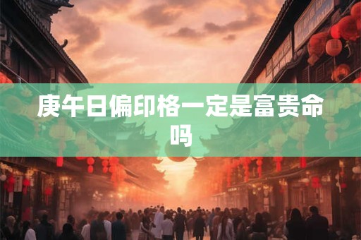庚午日偏印格一定是富贵命吗