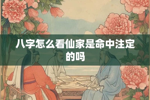 八字怎么看仙家是命中注定的吗