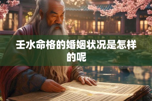 壬水命格的婚姻状况是怎样的呢