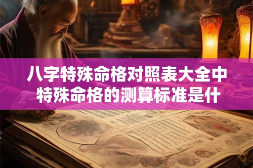 八字特殊命格对照表大全中 特殊命格的测算标准是什么