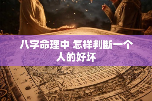 八字命理中 怎样判断一个人的好坏