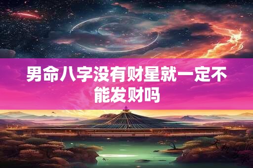 男命八字没有财星就一定不能发财吗
