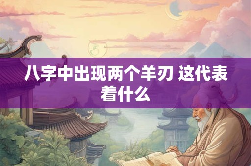 八字中出现两个羊刃 这代表着什么