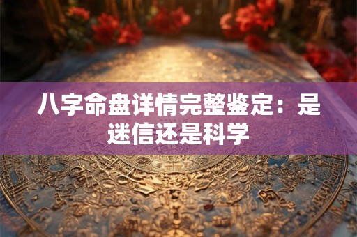八字命盘详情完整鉴定：是迷信还是科学