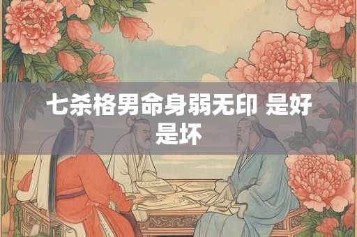 七杀格男命身弱无印 是好是坏