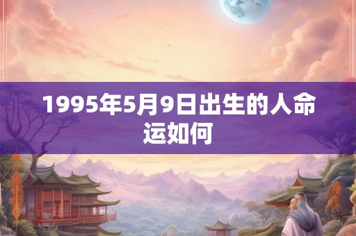 1995年5月9日出生的人命运如何