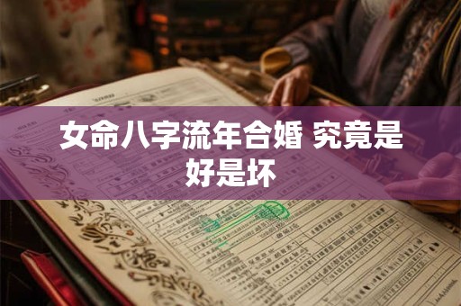 女命八字流年合婚 究竟是好是坏