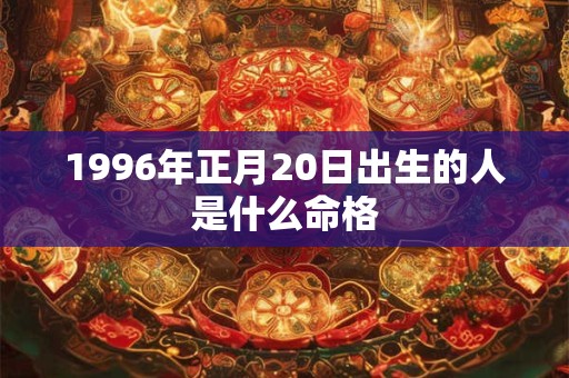 1996年正月20日出生的人是什么命格