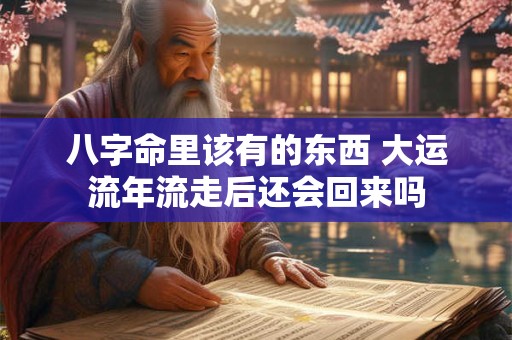 八字命里该有的东西 大运流年流走后还会回来吗