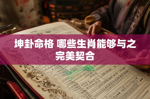 坤卦命格 哪些生肖能够与之完美契合