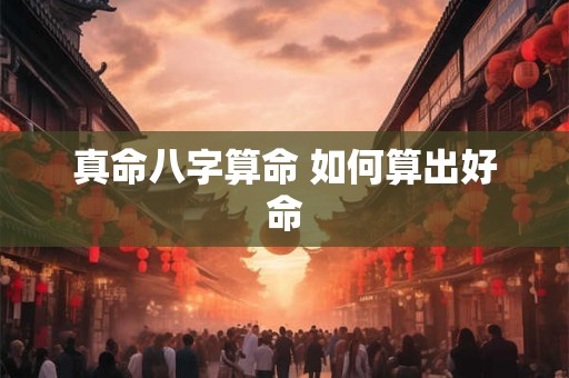 真命八字算命 如何算出好命
