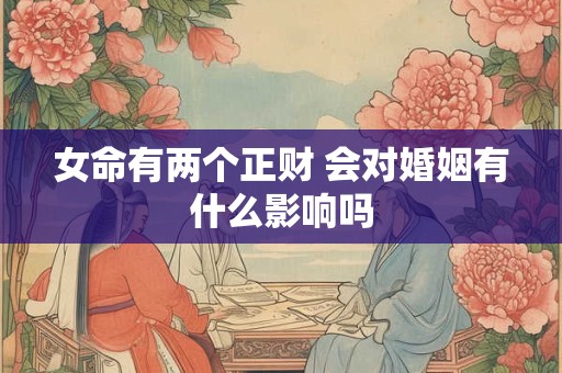 女命有两个正财 会对婚姻有什么影响吗