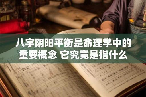 八字阴阳平衡是命理学中的重要概念 它究竟是指什么命呢