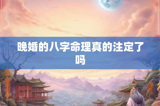 晚婚的八字命理真的注定了吗