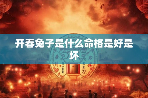 开春兔子是什么命格是好是坏