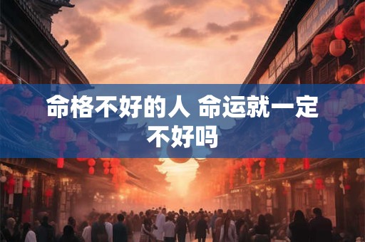 命格不好的人 命运就一定不好吗