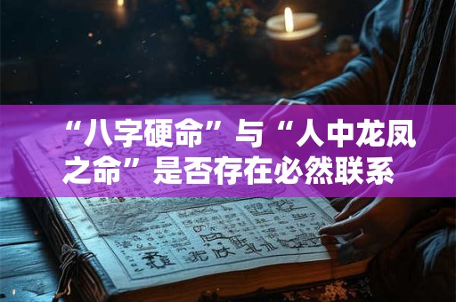 “八字硬命”与“人中龙凤之命”是否存在必然联系
