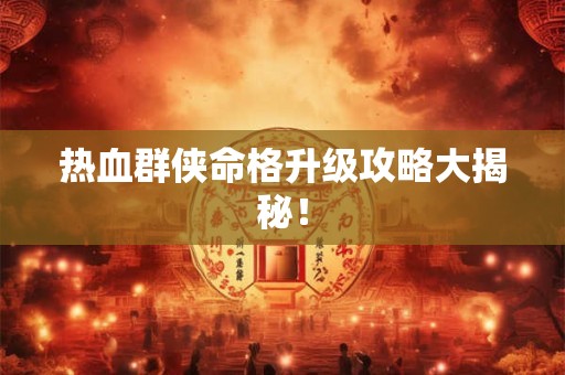 热血群侠命格升级攻略大揭秘！