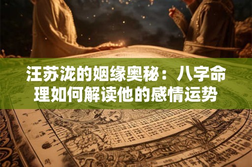 汪苏泷的姻缘奥秘：八字命理如何解读他的感情运势