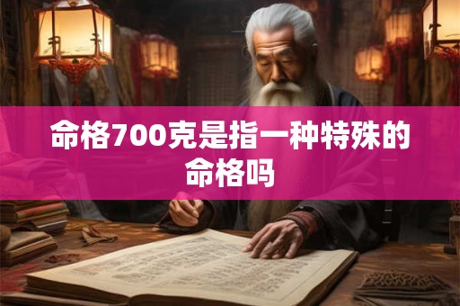 命格700克是指一种特殊的命格吗