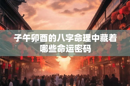 子午卯酉的八字命理中藏着哪些命运密码