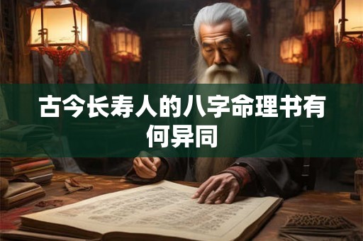 古今长寿人的八字命理书有何异同