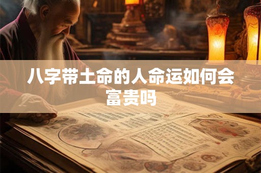 八字带土命的人命运如何会富贵吗