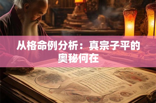 从格命例分析：真宗子平的奥秘何在